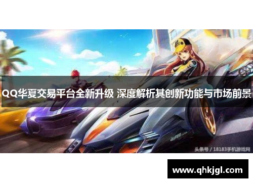 QQ华夏交易平台全新升级 深度解析其创新功能与市场前景